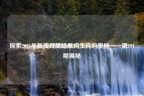 探索2025年新澳开奖结果鸡生肖的奥秘——第191期揭秘