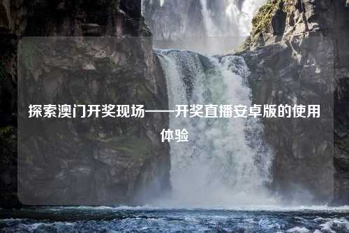 探索澳门开奖现场——开奖直播安卓版的使用体验