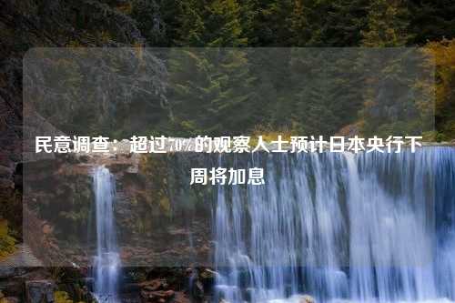 民意调查：超过70%的观察人士预计日本央行下周将加息